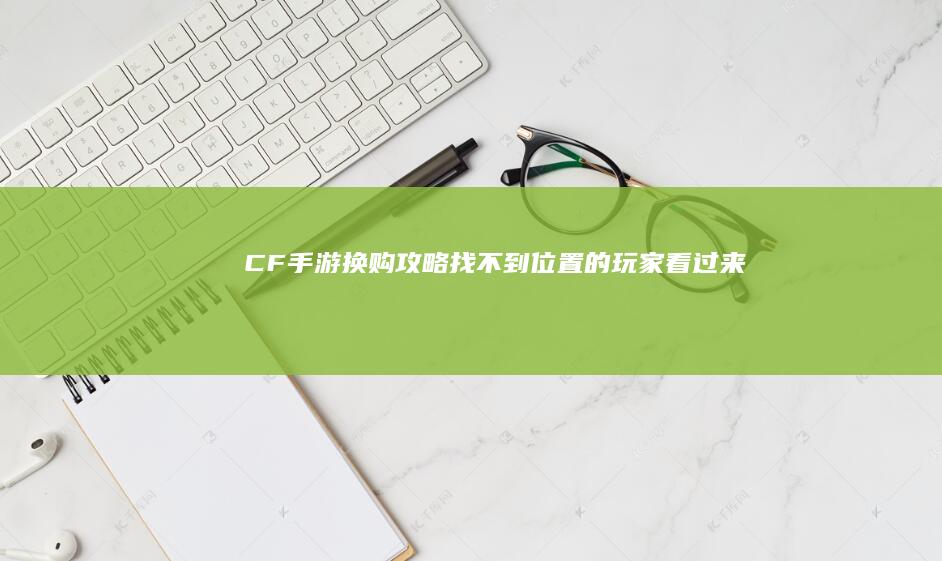 CF手游换购攻略：找不到位置的玩家看过来