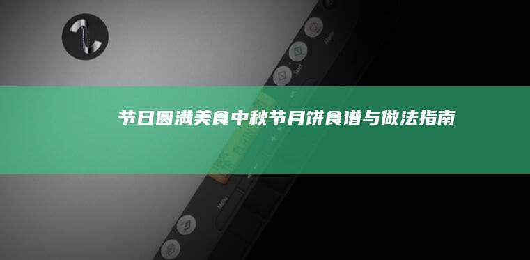 节日圆满美食：中秋节月饼食谱与做法指南